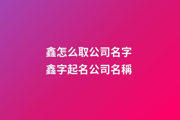 鑫怎么取公司名字 鑫字起名公司名稱-第1張-公司起名-玄機派